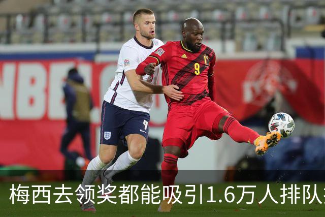 梅西去领奖都能吸引1.6万人排队抢票！还13分钟抢光！